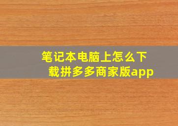 笔记本电脑上怎么下载拼多多商家版app