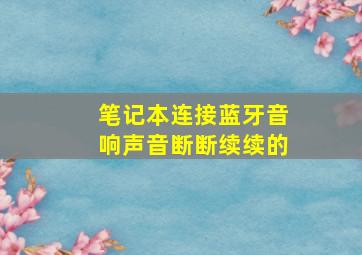 笔记本连接蓝牙音响声音断断续续的