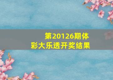 第20126期体彩大乐透开奖结果