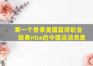 第一个登录美国篮球职业联赛nba的中国运动员是