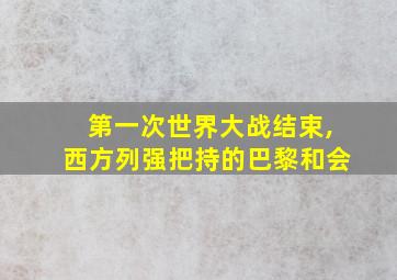 第一次世界大战结束,西方列强把持的巴黎和会