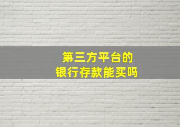 第三方平台的银行存款能买吗