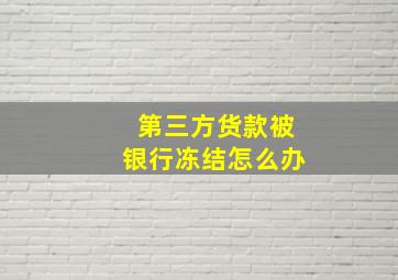 第三方货款被银行冻结怎么办