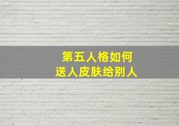 第五人格如何送人皮肤给别人