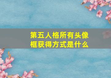 第五人格所有头像框获得方式是什么