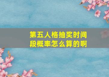 第五人格抽奖时间段概率怎么算的啊