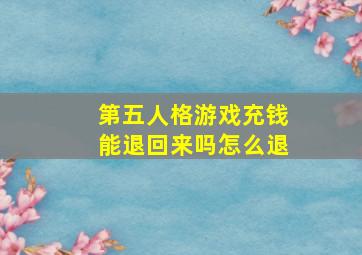 第五人格游戏充钱能退回来吗怎么退