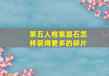 第五人格紫晶石怎样获得更多的碎片