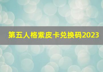 第五人格紫皮卡兑换码2023