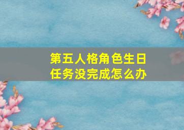 第五人格角色生日任务没完成怎么办