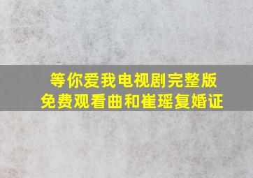 等你爱我电视剧完整版免费观看曲和崔瑶复婚证