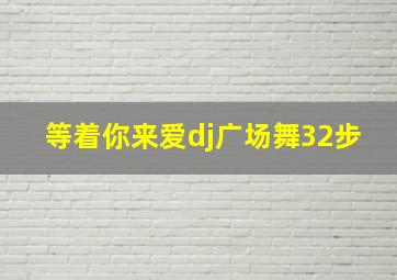 等着你来爱dj广场舞32步