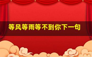 等风等雨等不到你下一句