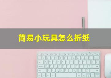 简易小玩具怎么折纸