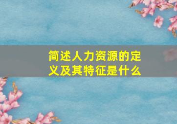 简述人力资源的定义及其特征是什么