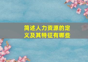 简述人力资源的定义及其特征有哪些