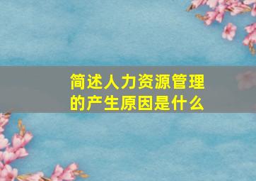 简述人力资源管理的产生原因是什么