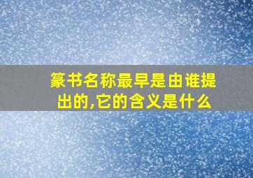 篆书名称最早是由谁提出的,它的含义是什么