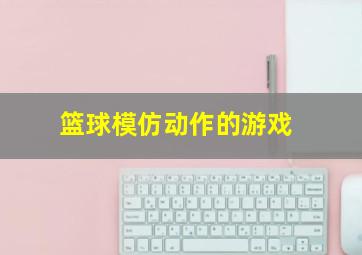 篮球模仿动作的游戏