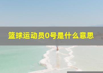 篮球运动员0号是什么意思