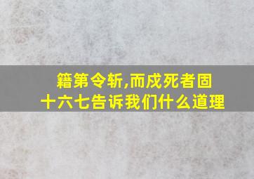 籍第令斩,而戍死者固十六七告诉我们什么道理