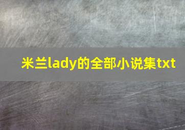 米兰lady的全部小说集txt