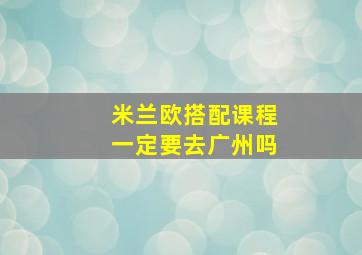 米兰欧搭配课程一定要去广州吗