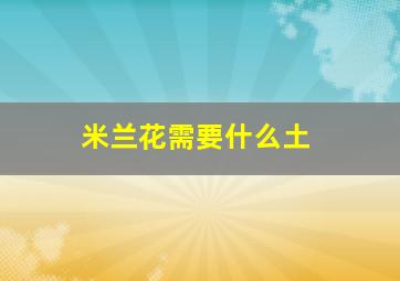 米兰花需要什么土