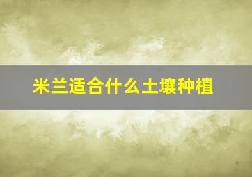 米兰适合什么土壤种植