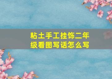 粘土手工挂饰二年级看图写话怎么写