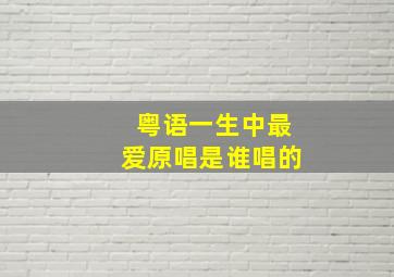 粤语一生中最爱原唱是谁唱的