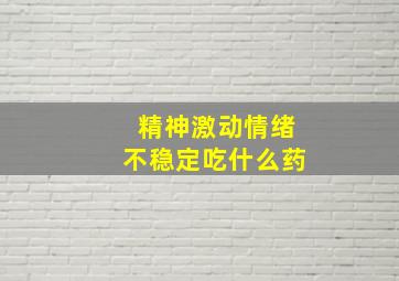 精神激动情绪不稳定吃什么药