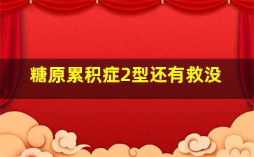 糖原累积症2型还有救没