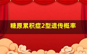 糖原累积症2型遗传概率