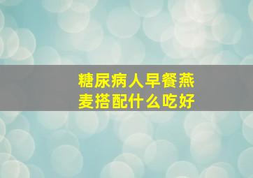 糖尿病人早餐燕麦搭配什么吃好