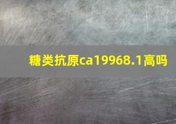 糖类抗原ca19968.1高吗