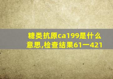 糖类抗原ca199是什么意思,检查结果61一421