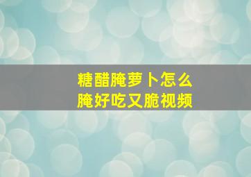 糖醋腌萝卜怎么腌好吃又脆视频