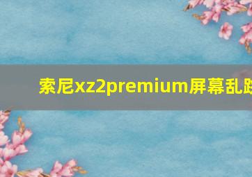 索尼xz2premium屏幕乱跳