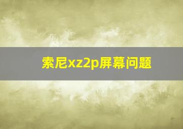 索尼xz2p屏幕问题