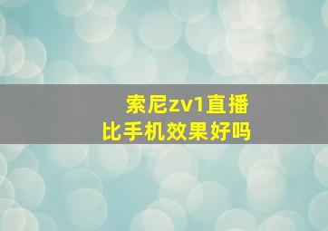 索尼zv1直播比手机效果好吗