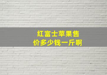 红富士苹果售价多少钱一斤啊