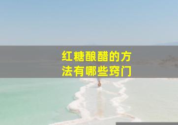 红糖酿醋的方法有哪些窍门