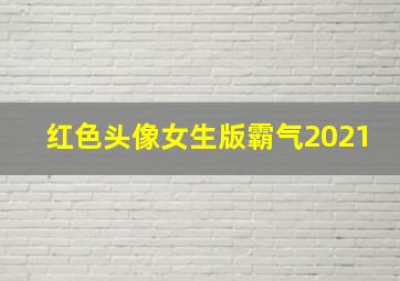 红色头像女生版霸气2021