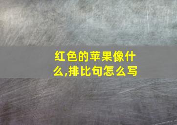 红色的苹果像什么,排比句怎么写