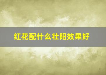 红花配什么壮阳效果好