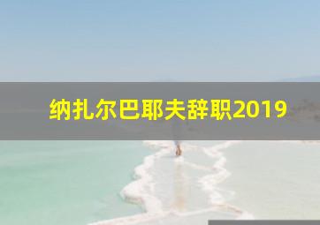 纳扎尔巴耶夫辞职2019