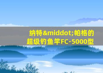 纳特·帕格的超级钓鱼竿FC-5000型