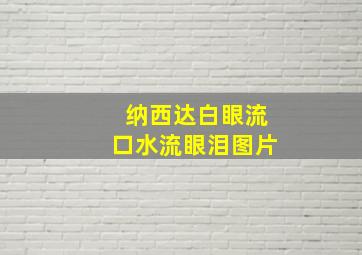 纳西达白眼流口水流眼泪图片