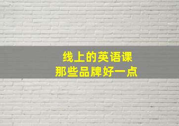 线上的英语课那些品牌好一点